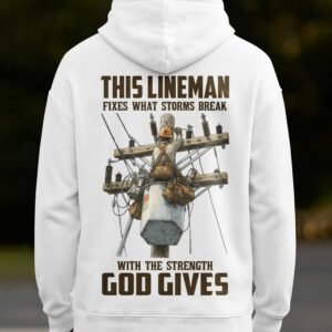 This Lineman Fixes What Storms Break With The Strength God Gives Hoodie